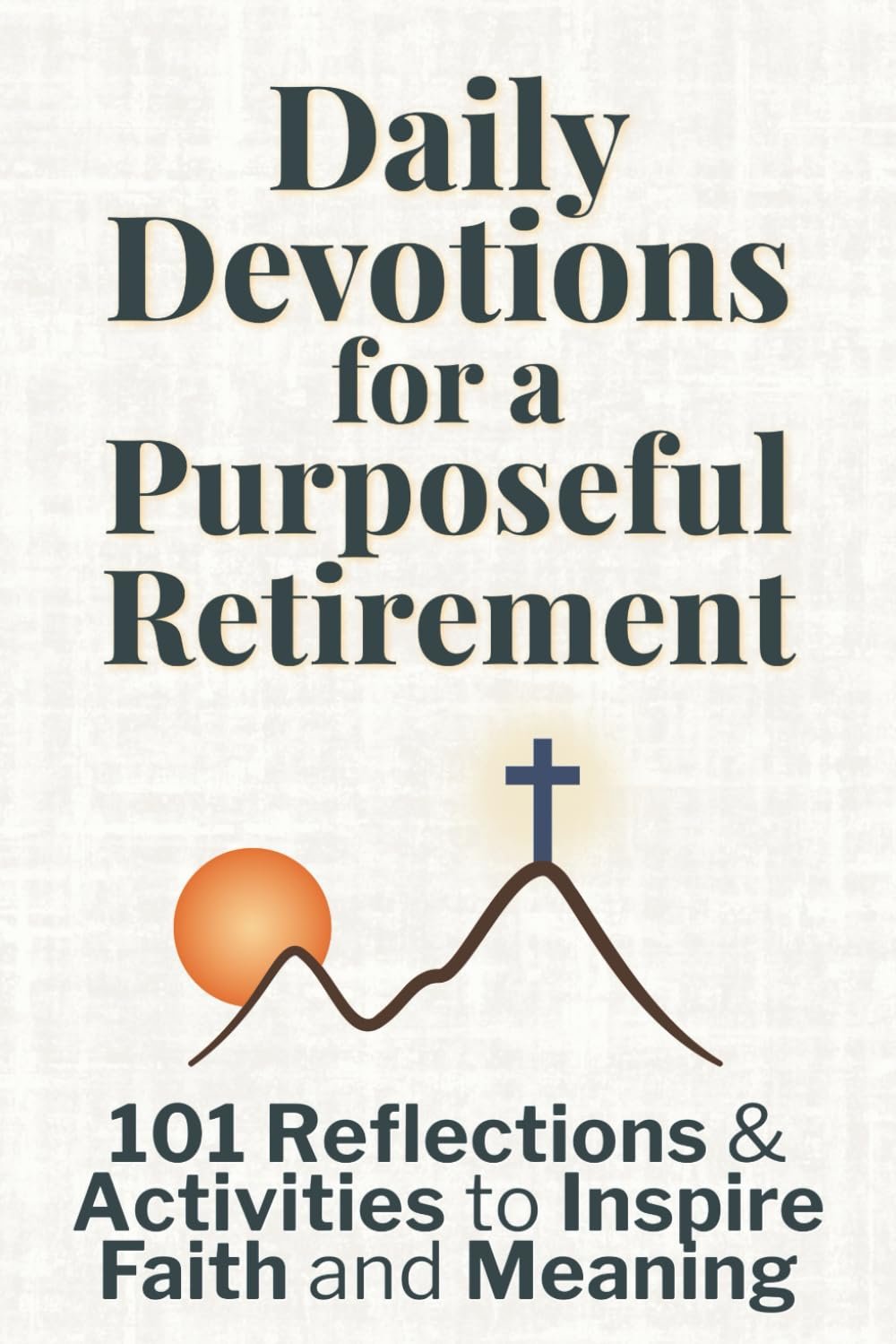 Daily Devotions for a Purposeful Retirement: 101 Reflections and Activities to Inspire Faith and Meaning (Purposeful Devotionals)