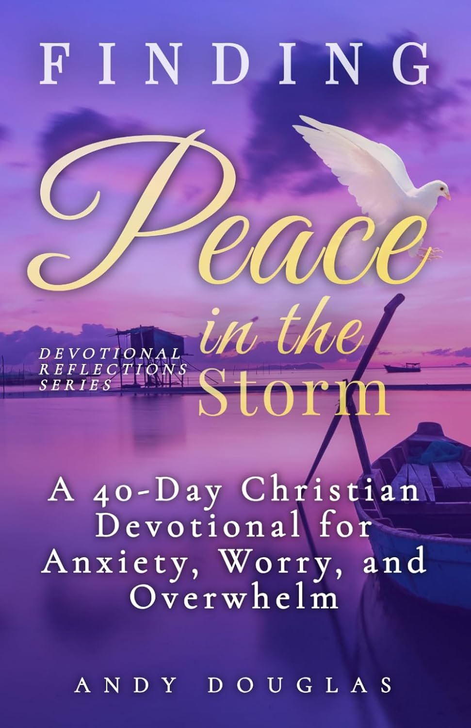 Finding Peace in the Storm: A 40-Day Christian Devotional for Anxiety, Worry, and Overwhelm (Devotional Reflections)