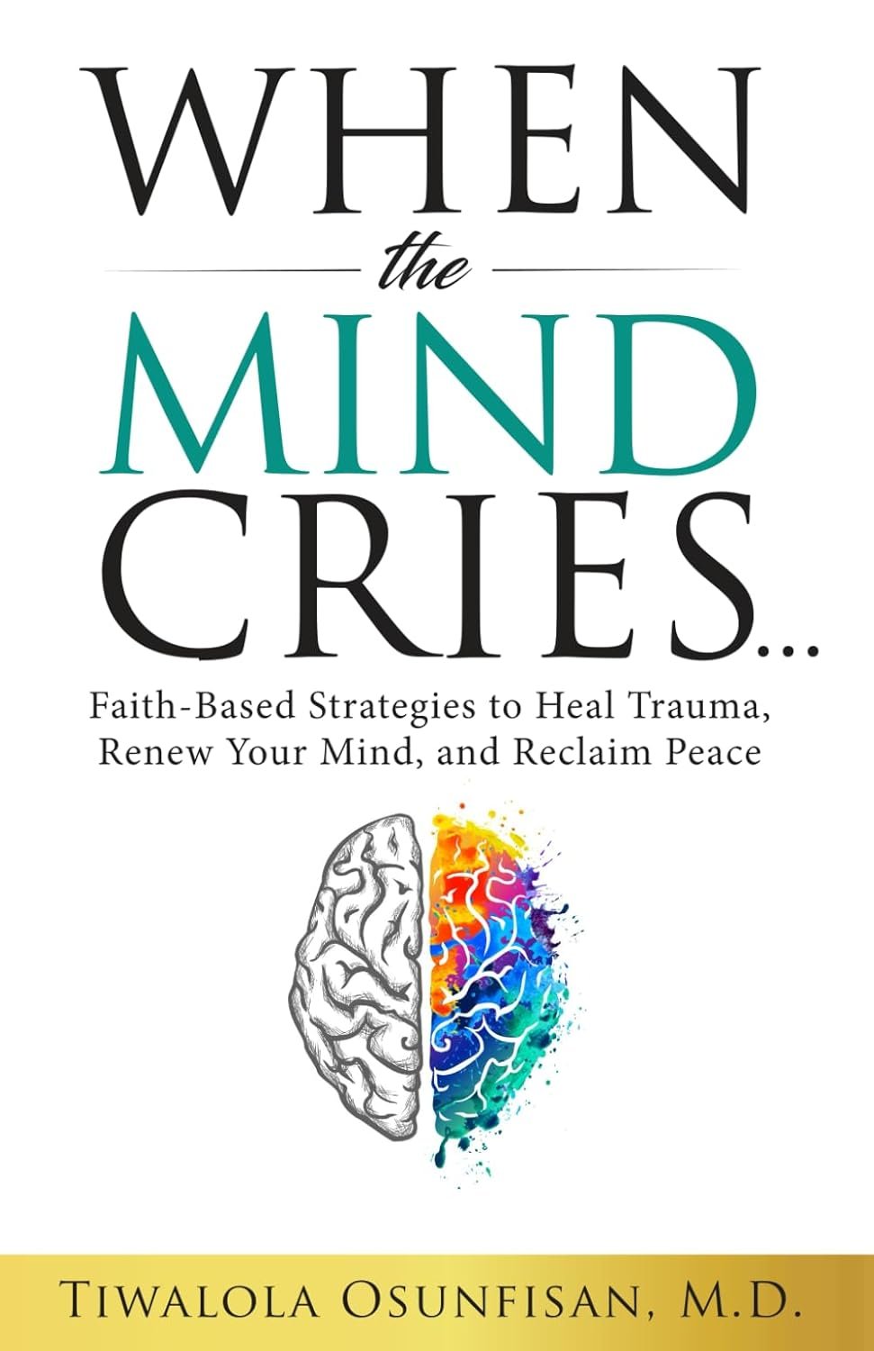 When the Mind Cries: Faith-Based Strategies to Heal Trauma, Renew Your Mind, and Reclaim Peace (The Christian Counseling & Trauma Recovery Series)