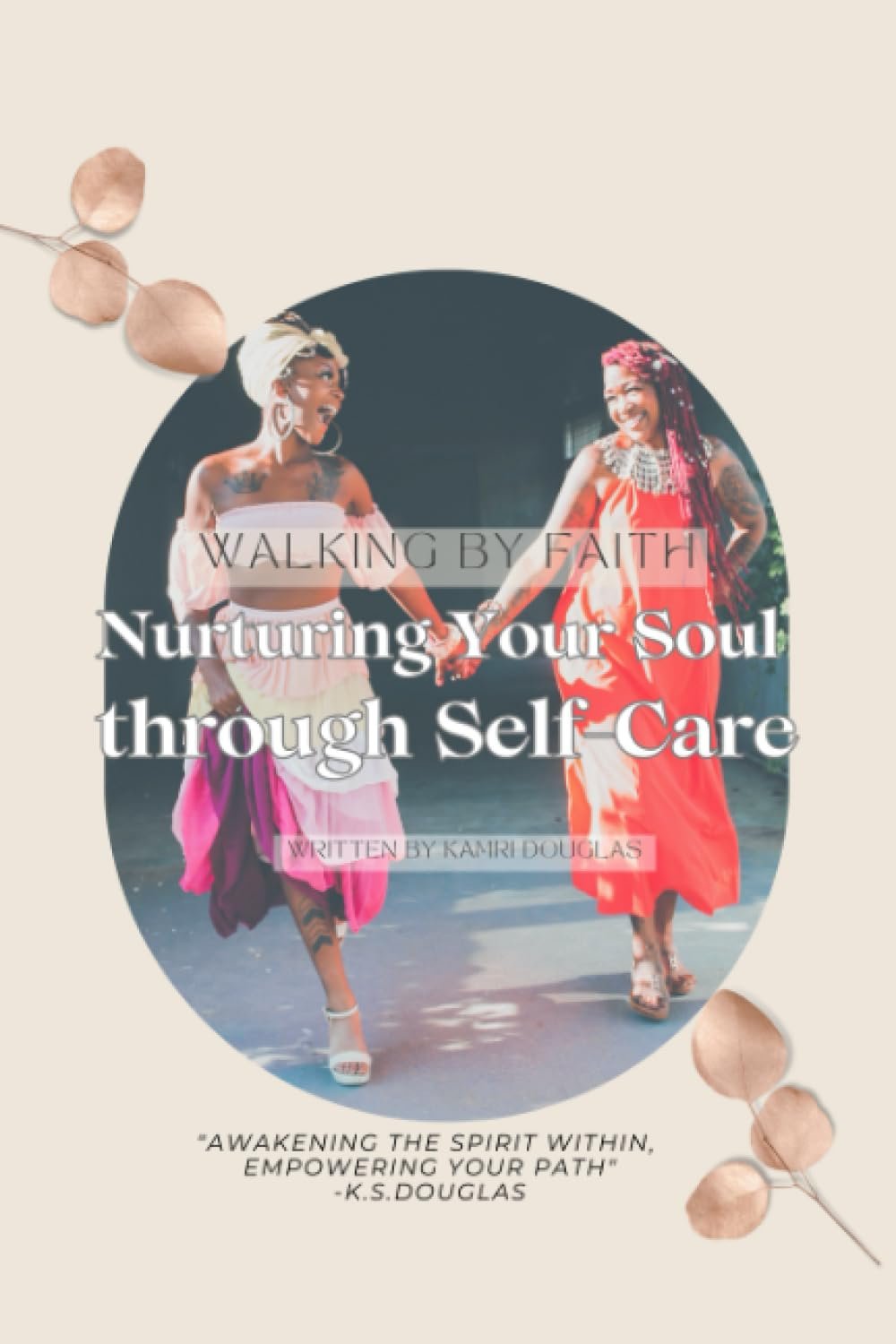 Walking by Faith: Nurturing Your Soul through Self-Care: Awakening the Spirit Within, Empowering Your Path