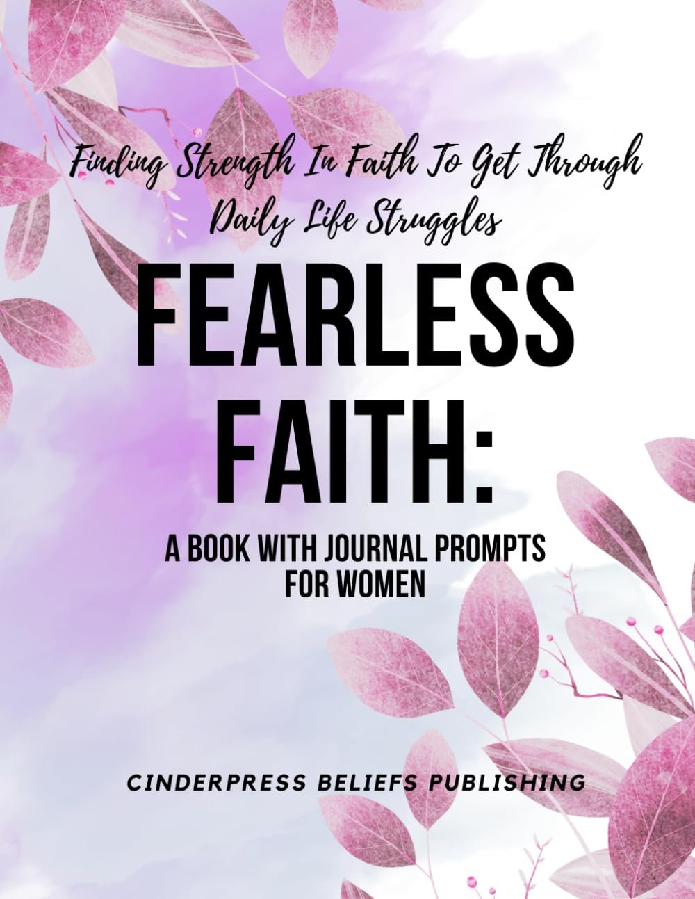 Fearless Faith: A Book With Journal Prompts for Women: Finding Strength in Faith to Get Through Daily Life Struggles