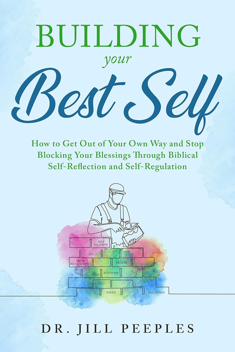 Building Your Best Self: How to Get out of Your Own Way and Stop Blocking Your Blessings through Biblical Self-Reflection and Self-Regulation Practices