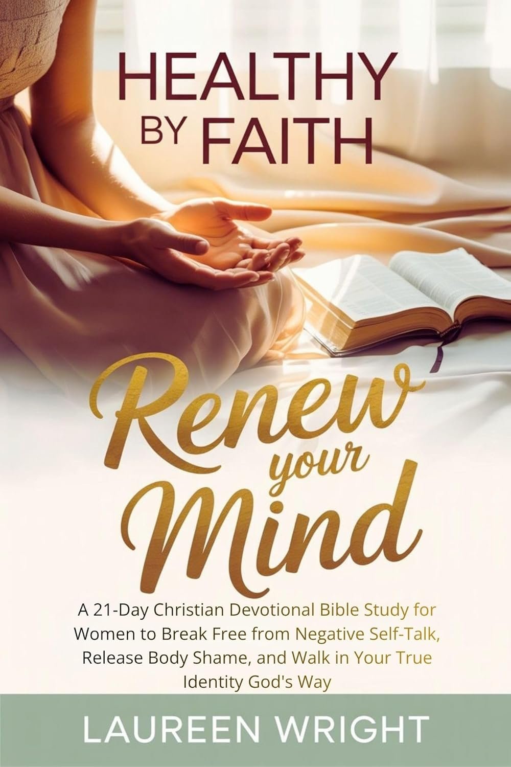 Healthy by Faith: Renew Your Mind: A 21-Day Christian Devotional Bible Study for Women to Break Free from Negative Self-Talk, Release Body Shame, and Walk in Your True Identity God’s Way