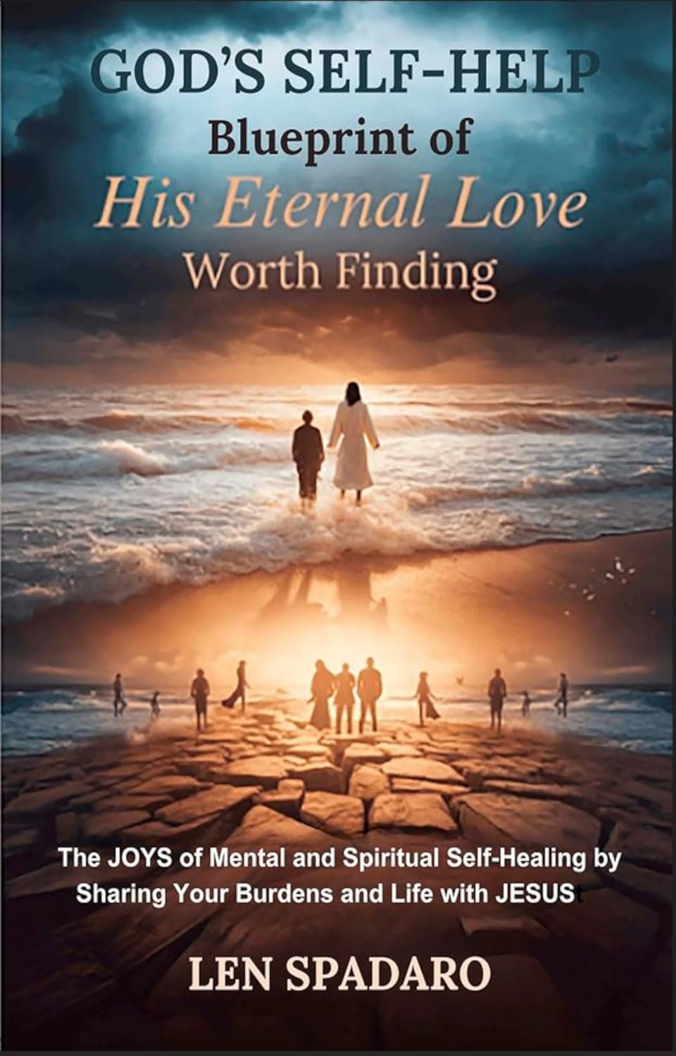GOD’s SELF-HELP Blueprint of His Eternal Love Worth Finding: The JOYS of Mental and Spiritual Self-Healing by Sharing Your Burdens and Life with JESUS