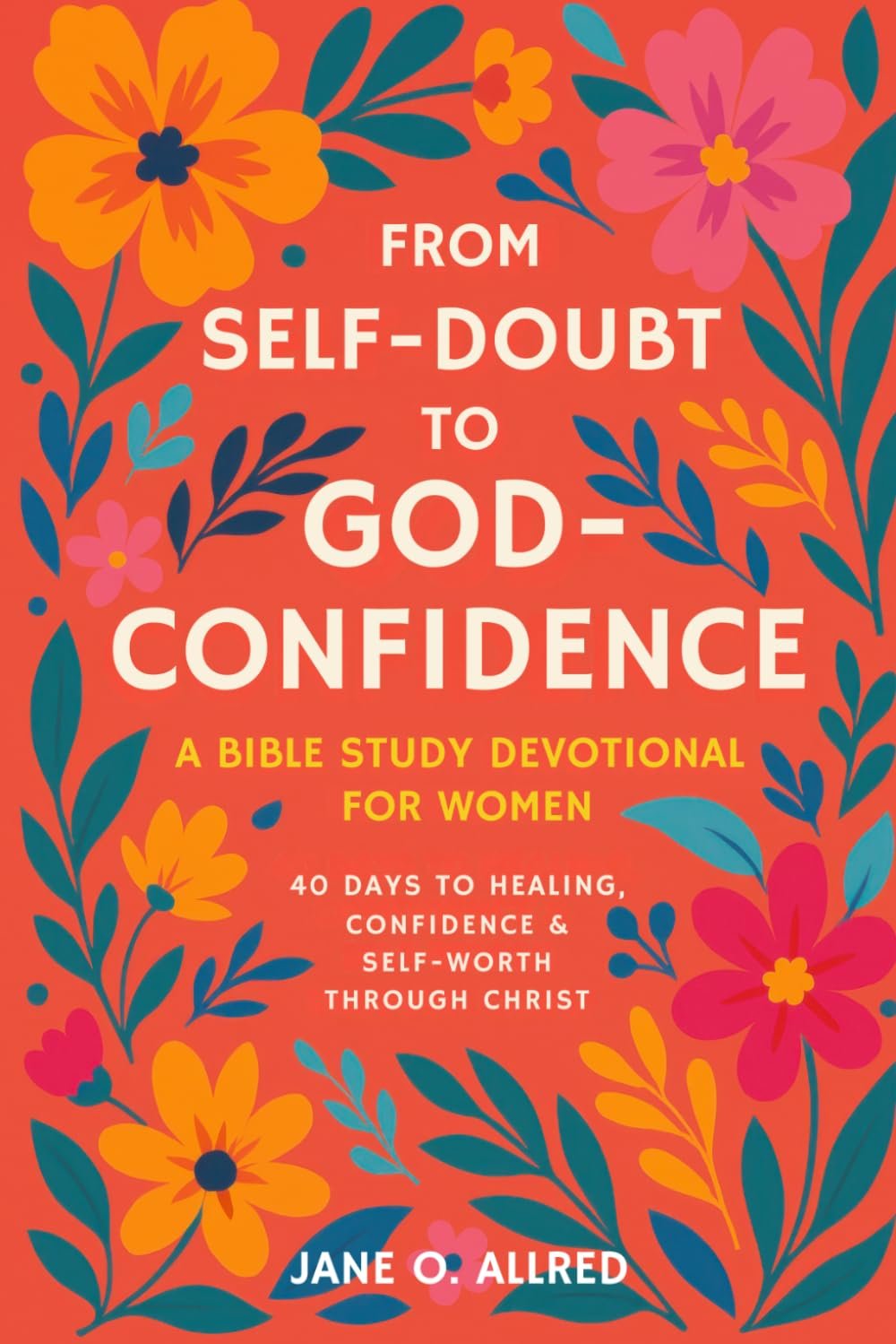 From Self-Doubt to God-Confidence: A Bible Study Devotional for Women: 40 Days to Healing, Confidence & Self-Worth Through Christ