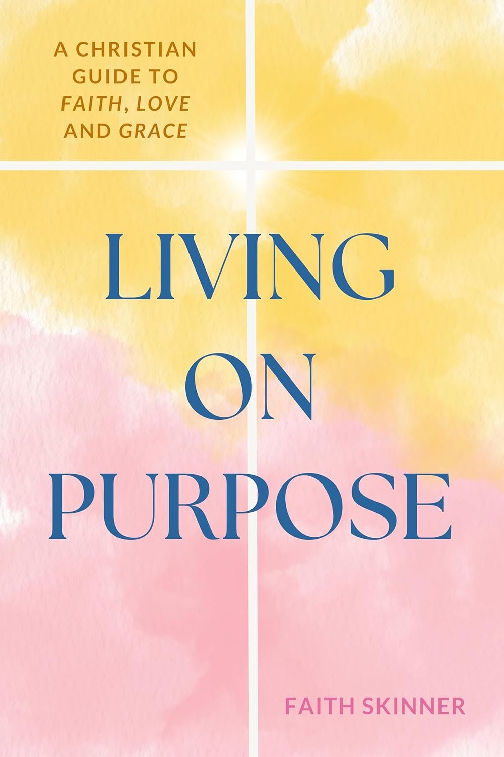 Living On Purpose: A Christian Guide To Faith, Love And Grace (The Rooted In Faith Series)