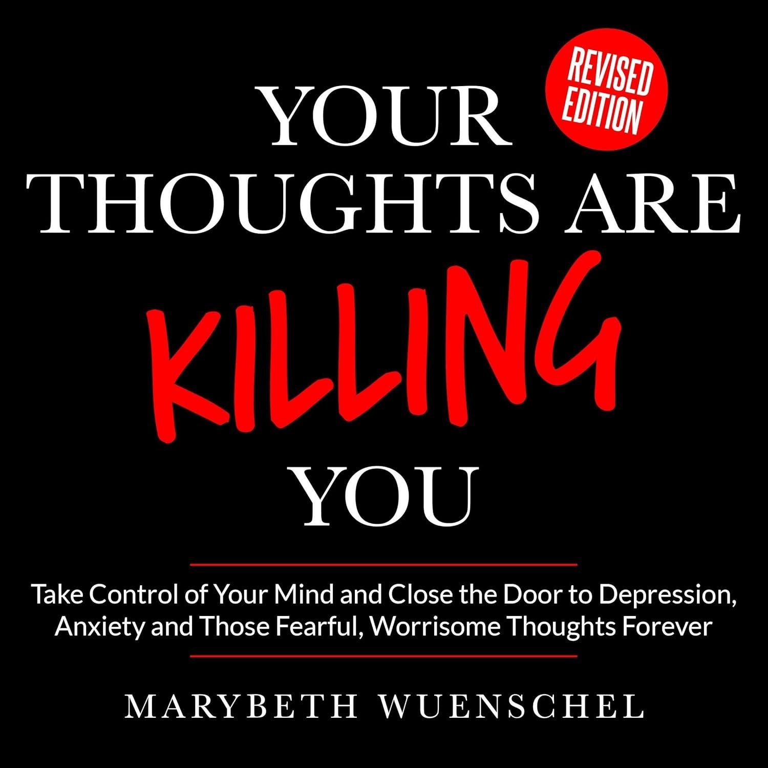 Your Thoughts Are Killing You: Take Control of Your Mind and Close the Door to Those Negative, Depressing, Fearful, Worrisome Thoughts Forever