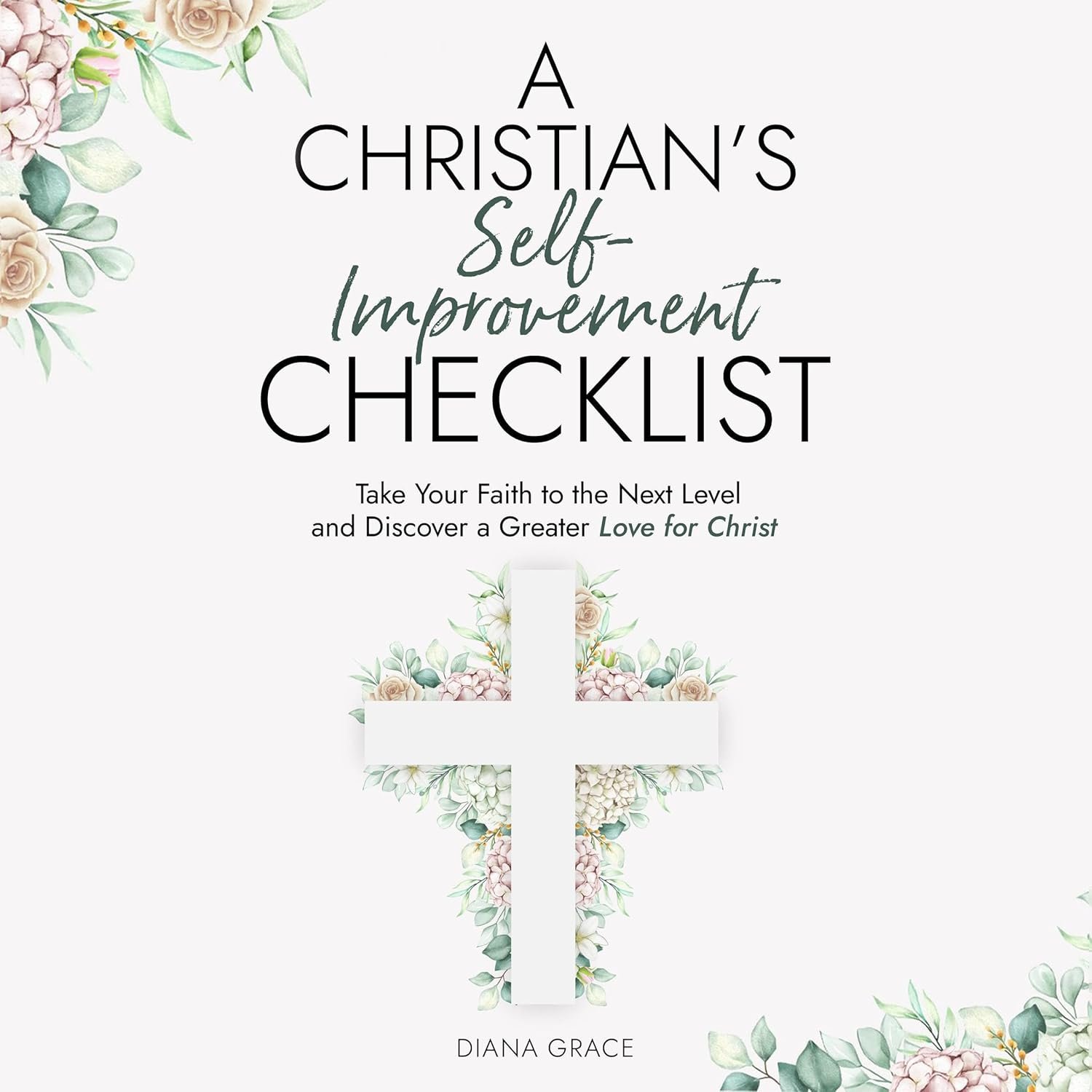 A Christian’s Self Improvement Checklist: Take Your Faith to the Next Level and Discover a Greater Love for Christ (Christian Self-Help Series for Women, Book 1)