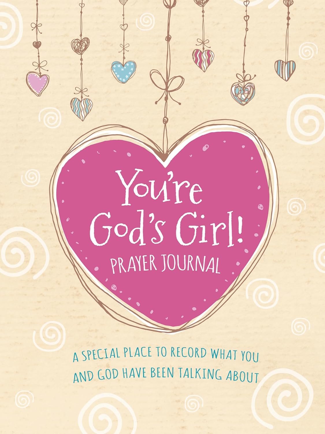 You’re God’s Girl! Prayer Journal: A Special Place to Record What You and God Have Been Talking About (For Girls Like You Collection)
