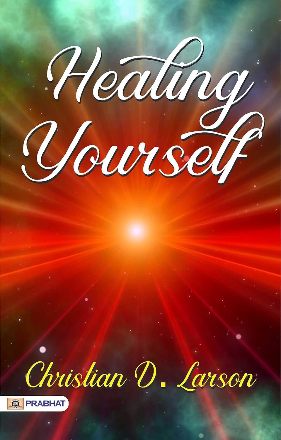Healing Yourself: Christian D. Larson’s Inspirational Guide to Personal Transformation (Best Motivational Books for Personal Development (Design Your Life))