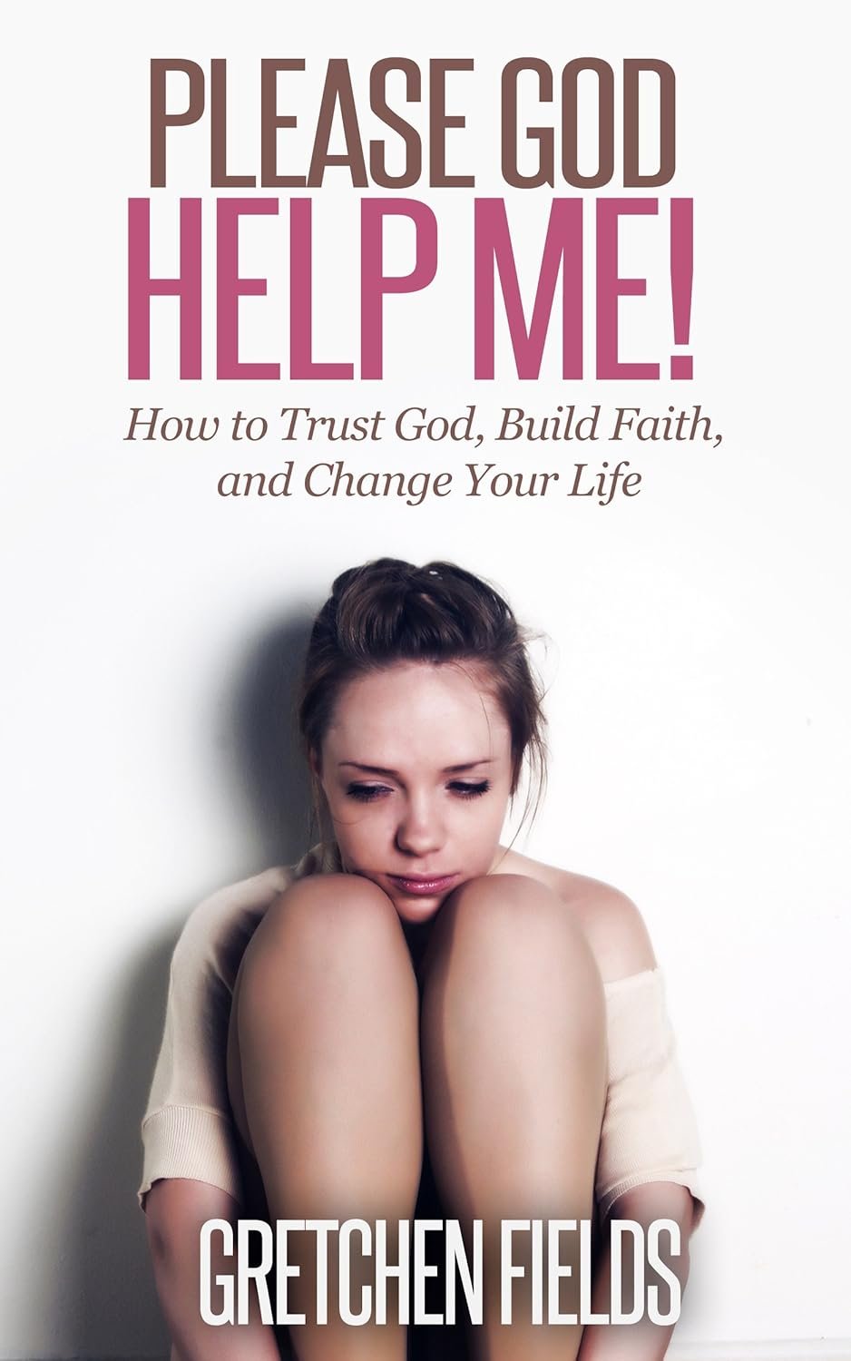 Please God Help Me! How to Trust God, Build Faith, and Change Your Life.