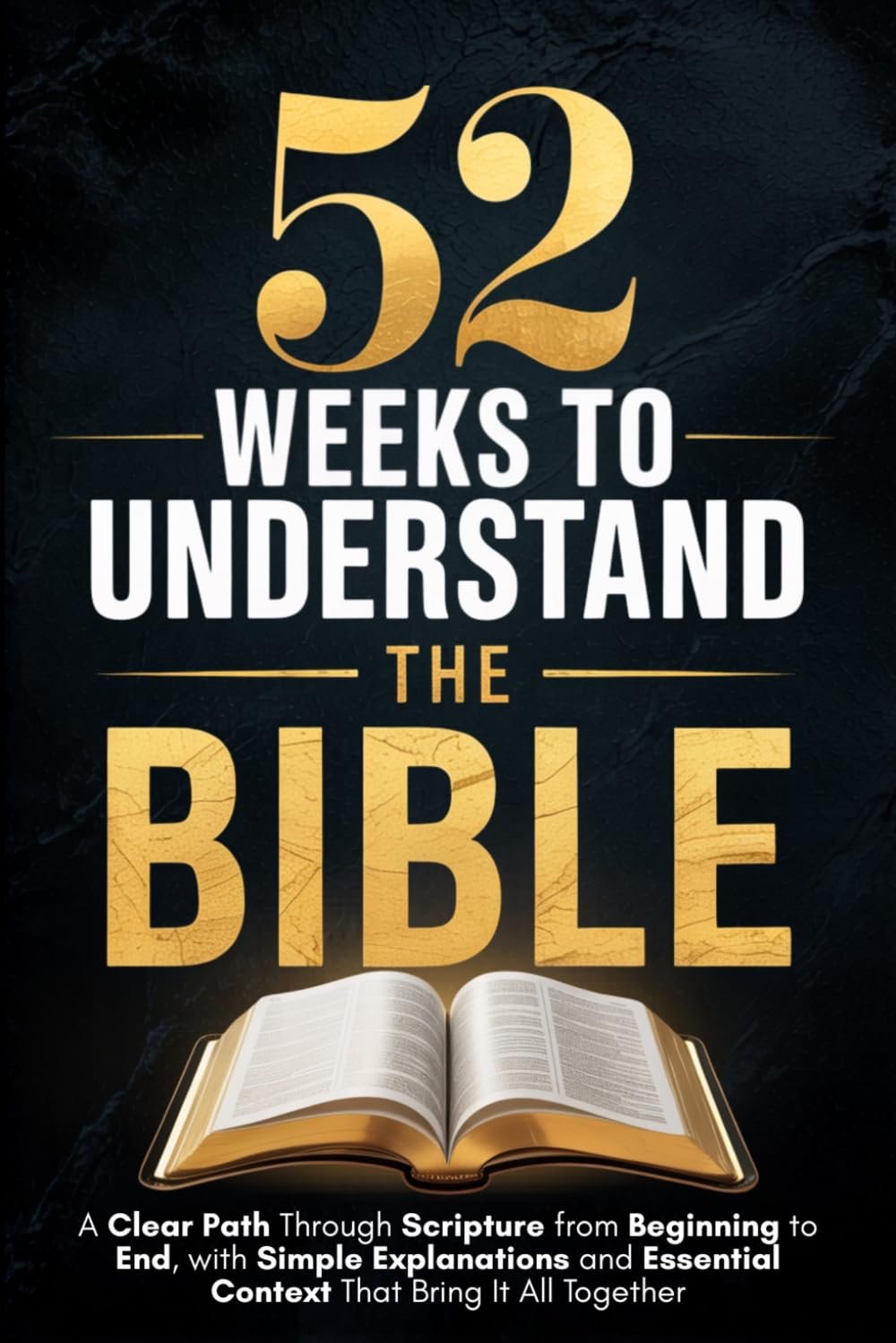 52 Weeks to Understand the Bible: A Clear Path Through Scripture from Beginning to End, with Simple Explanations and Essential Context That Bring It All Together