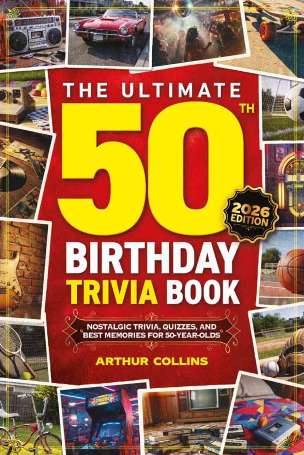 The Ultimate 50th Birthday Trivia Book: Nostalgic Trivia, Quizzes, and Best Memories for 50-Year-Olds (50th Birthday Gift) (2026 Edition)