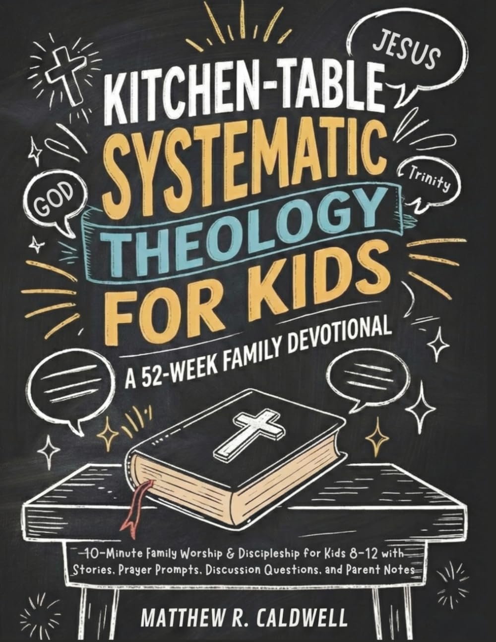Kitchen-Table Systematic Theology for Kids, A 52-Week Family Devotional: 10-Minute Family Worship & Discipleship for Kids 8-12 with Stories, Prayer … Notes (Systematic Theology in Real-Life)