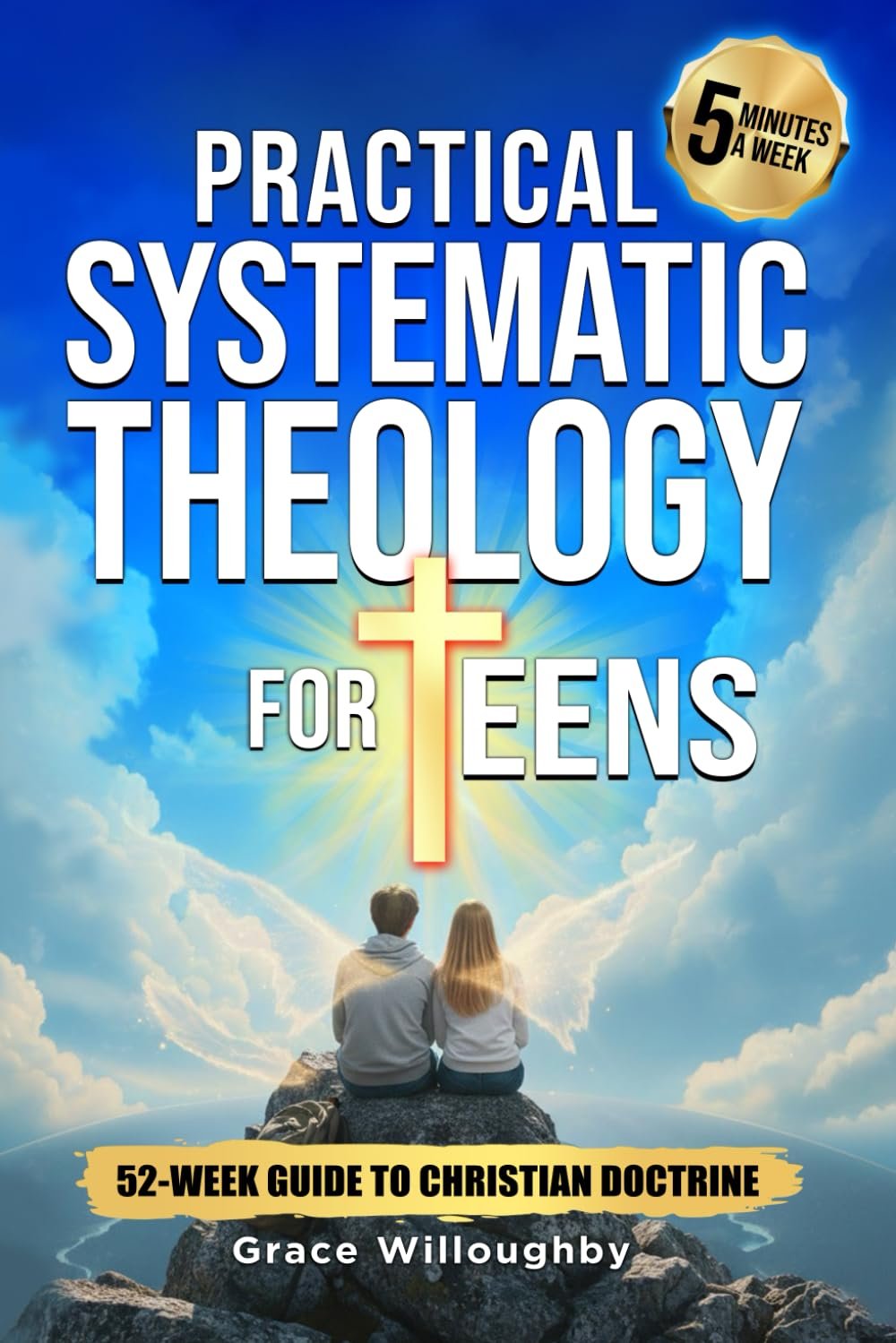 Practical Systematic Theology for Teens – KJV: A 52-Week Christian Doctrine Study Designed To Help Teenagers Deepen Bible Understanding, Strengthen Faith And Love For Jesus In 5 Minutes A Week