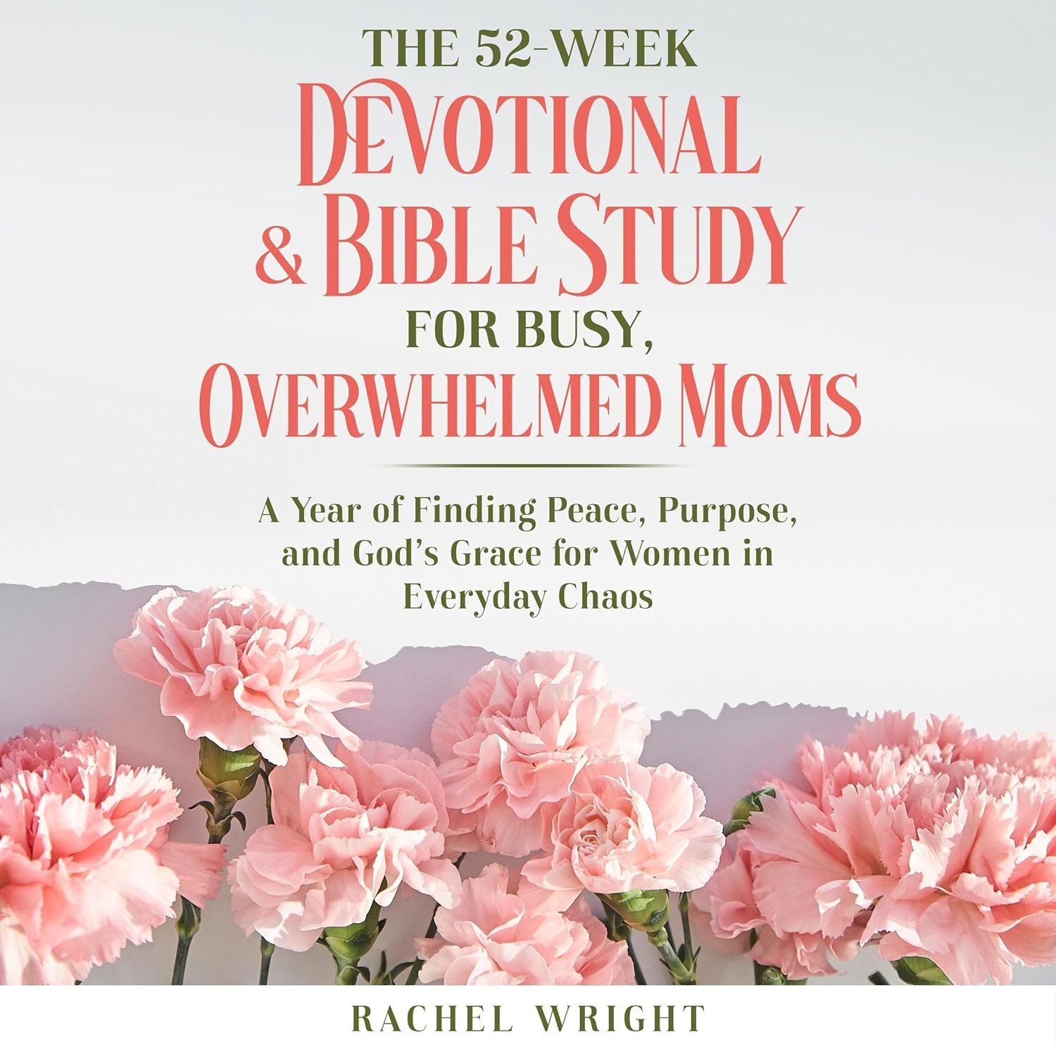 The 52-Week Devotional & Bible Study for Busy, Overwhelmed Moms: A Year of Finding Peace, Purpose, and God’s Grace for Women in Everyday Chaos