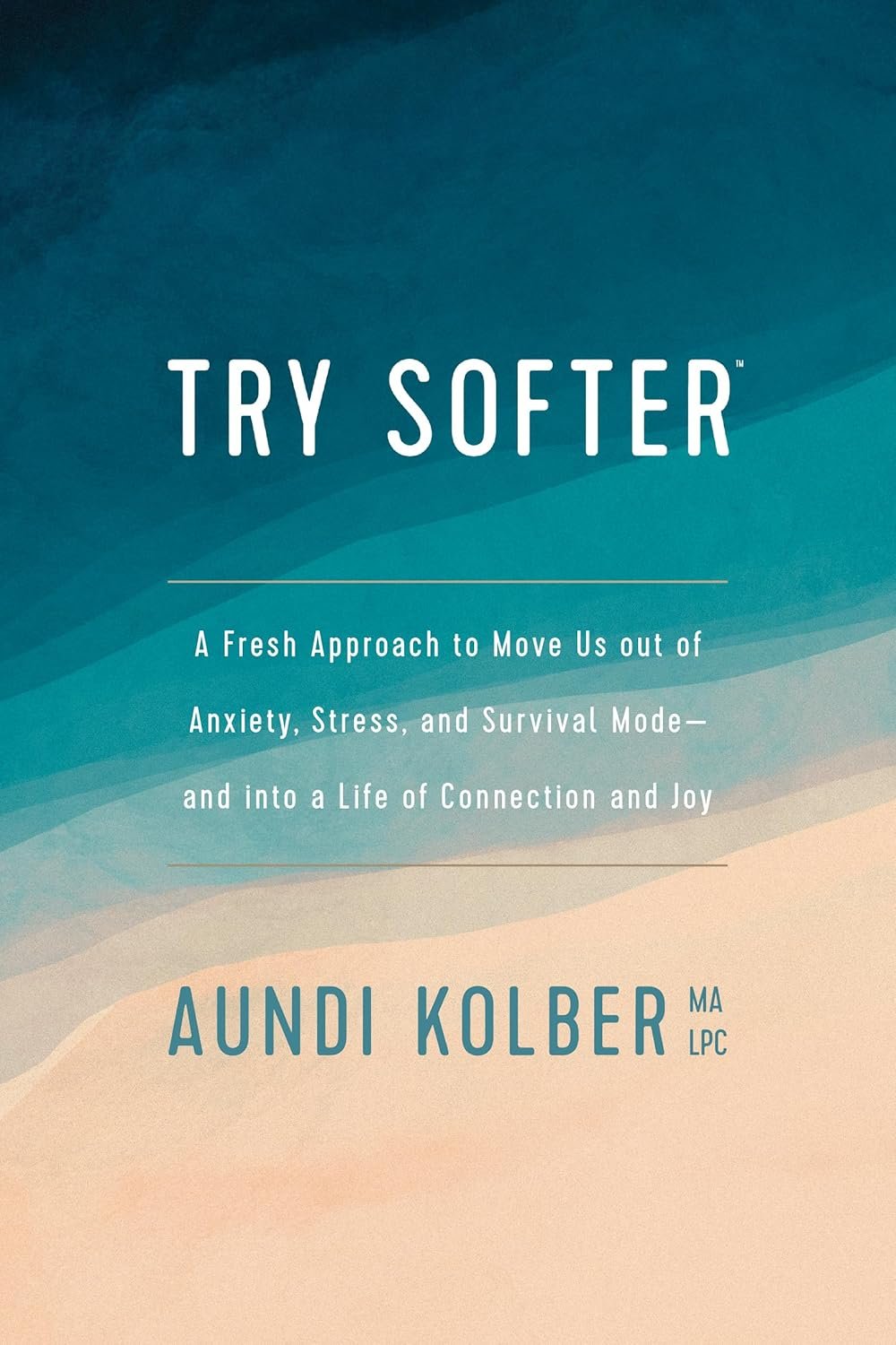 Try Softer: A Fresh Approach to Move Us out of Anxiety, Stress, and Survival Mode–and into a Life of Connection and Joy