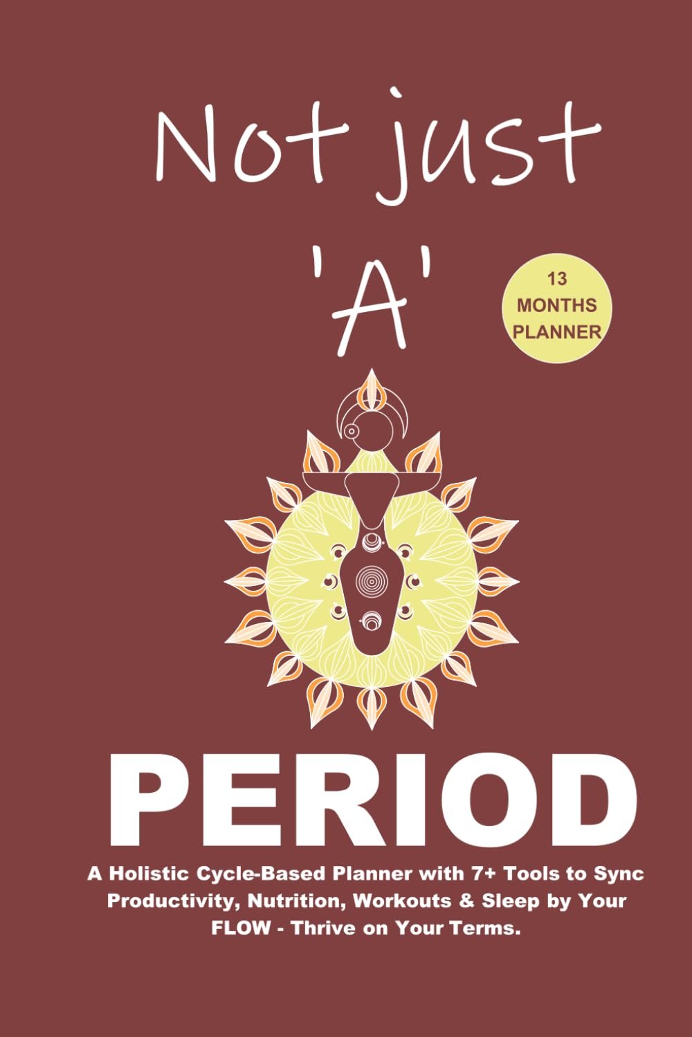 Not just ‘A’ Period: A Holistic Cycle-Based Planner with 7+ Tools to Sync Productivity, Nutrition, Workouts & Sleep by Your FLOW – Thrive on Your Terms